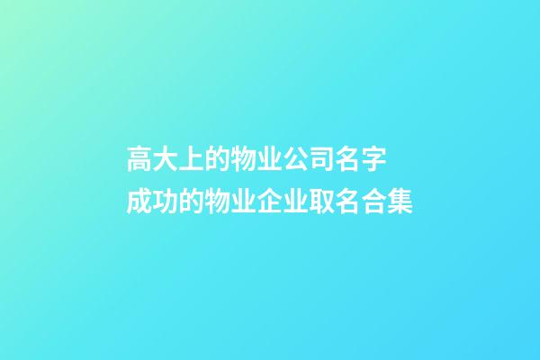 高大上的物业公司名字 成功的物业企业取名合集-第1张-公司起名-玄机派
